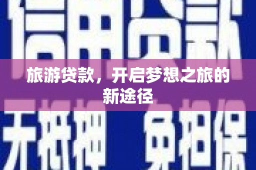 闵行旅游贷款，开启梦想之旅的新途径