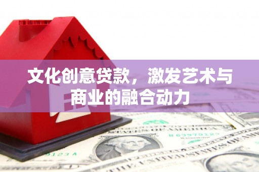 闵行文化创意贷款，激发艺术与商业的融合动力