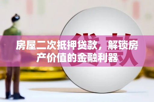 闵行房屋二次抵押贷款，解锁房产价值的金融利器