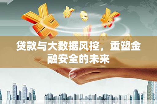 闵行贷款与大数据风控，重塑金融安全的未来