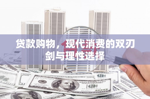 闵行贷款购物，现代消费的双刃剑与理性选择
