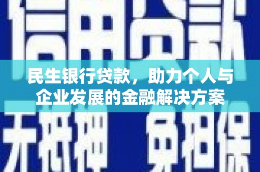 闵行民生银行贷款，助力个人与企业发展的金融解决方案