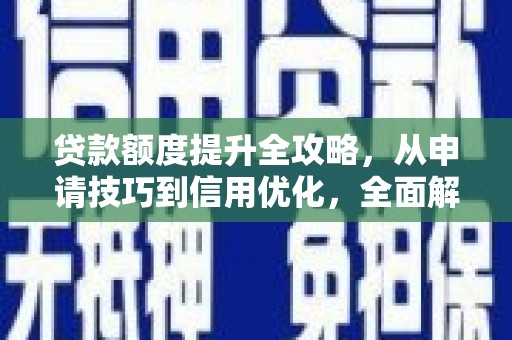 闵行贷款额度提升全攻略，从申请技巧到信用优化，全面解析