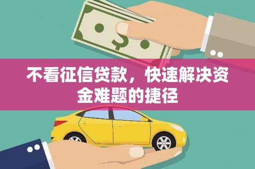 闵行不看征信贷款，快速解决资金难题的捷径