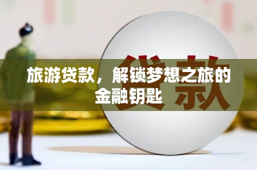 闵行旅游贷款，解锁梦想之旅的金融钥匙