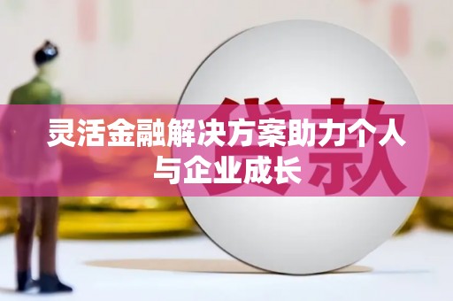 闵行灵活金融解决方案助力个人与企业成长
