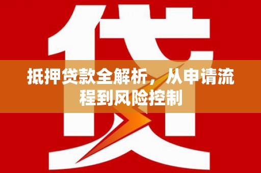 闵行抵押贷款全解析，从申请流程到风险控制