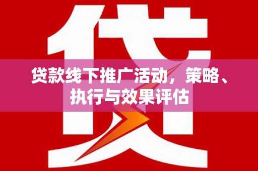 闵行贷款线下推广活动，策略、执行与效果评估