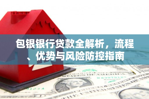 闵行包银银行贷款全解析，流程、优势与风险防控指南