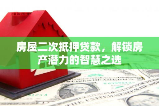 闵行房屋二次抵押贷款，解锁房产潜力的智慧之选