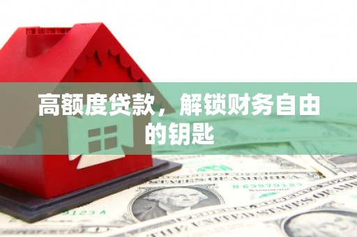 闵行高额度贷款，解锁财务自由的钥匙