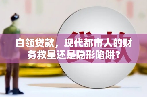 闵行白领贷款，现代都市人的财务救星还是隐形陷阱？