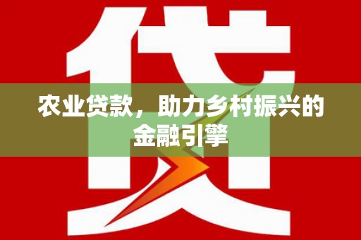 闵行农业贷款，助力乡村振兴的金融引擎