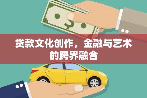 闵行贷款文化创作，金融与艺术的跨界融合