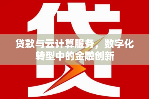 闵行贷款与云计算服务，数字化转型中的金融创新