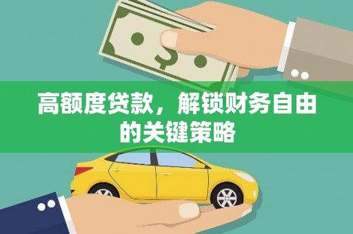 闵行高额度贷款，解锁财务自由的关键策略