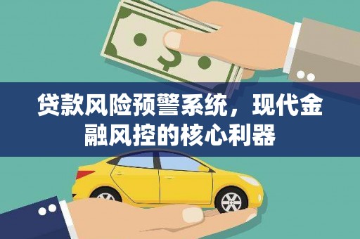 闵行贷款风险预警系统，现代金融风控的核心利器