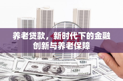 闵行养老贷款，新时代下的金融创新与养老保障