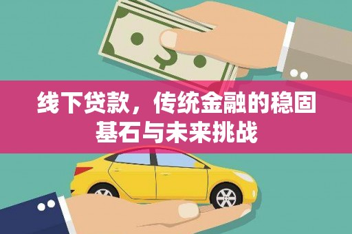 闵行线下贷款，传统金融的稳固基石与未来挑战