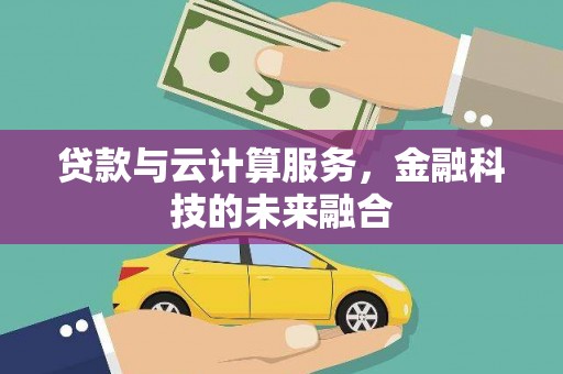 闵行贷款与云计算服务，金融科技的未来融合