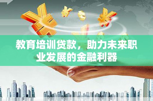 闵行教育培训贷款，助力未来职业发展的金融利器