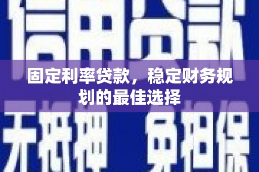 闵行固定利率贷款，稳定财务规划的最佳选择