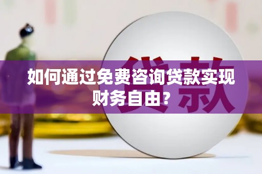闵行如何通过免费咨询贷款实现财务自由？