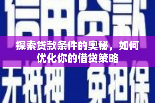 闵行探索贷款条件的奥秘，如何优化你的借贷策略