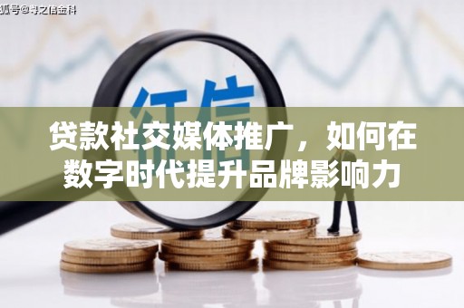 闵行贷款社交媒体推广，如何在数字时代提升品牌影响力