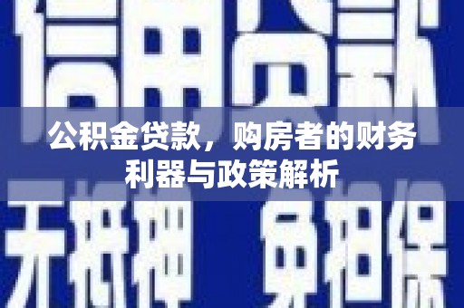 闵行公积金贷款，购房者的财务利器与政策解析