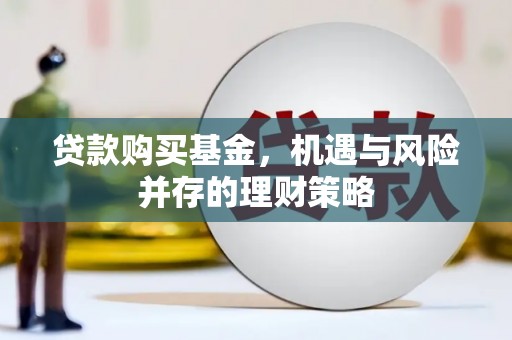闵行贷款购买基金，机遇与风险并存的理财策略