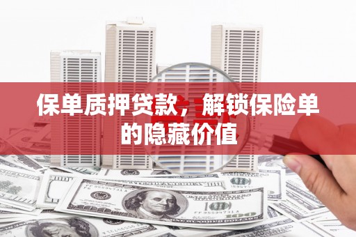 闵行保单质押贷款，解锁保险单的隐藏价值