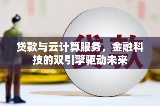 闵行贷款与云计算服务，金融科技的双引擎驱动未来