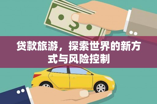 闵行贷款旅游，探索世界的新方式与风险控制