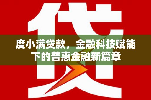闵行度小满贷款，金融科技赋能下的普惠金融新篇章