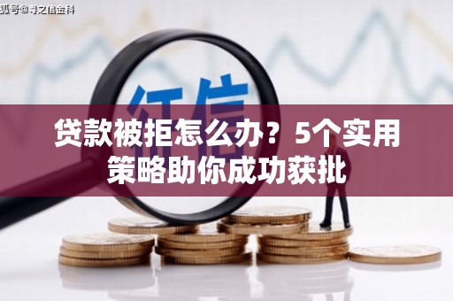 闵行贷款被拒怎么办？5个实用策略助你成功获批