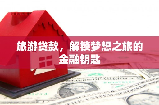 闵行旅游贷款，解锁梦想之旅的金融钥匙