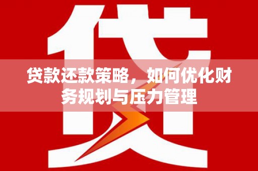 闵行贷款还款策略，如何优化财务规划与压力管理