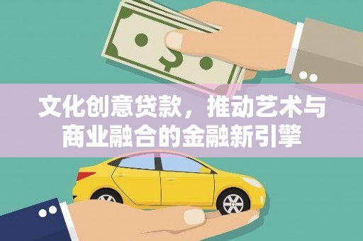 闵行文化创意贷款，推动艺术与商业融合的金融新引擎