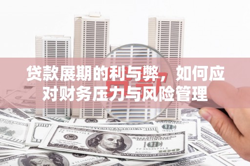 闵行贷款展期的利与弊，如何应对财务压力与风险管理