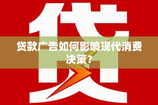 闵行贷款广告如何影响现代消费决策？