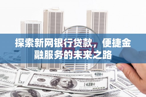 闵行探索新网银行贷款，便捷金融服务的未来之路