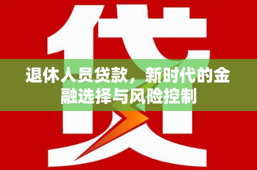 闵行退休人员贷款，新时代的金融选择与风险控制