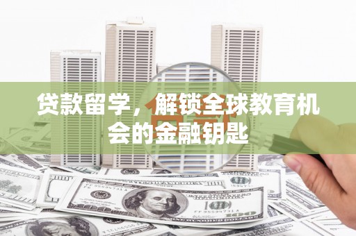 闵行贷款留学，解锁全球教育机会的金融钥匙