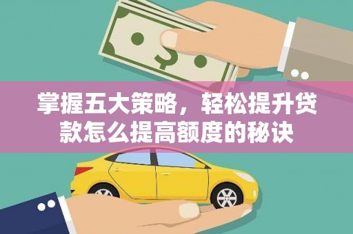 闵行掌握五大策略，轻松提升贷款怎么提高额度的秘诀