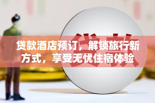 闵行贷款酒店预订，解锁旅行新方式，享受无忧住宿体验