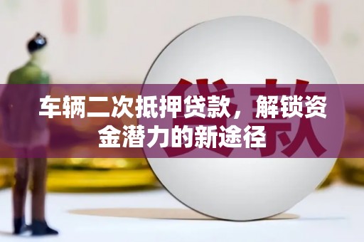 闵行车辆二次抵押贷款，解锁资金潜力的新途径
