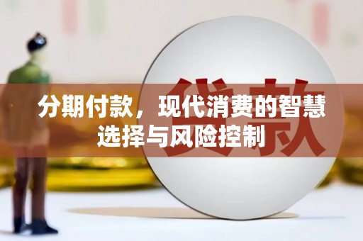 闵行分期付款，现代消费的智慧选择与风险控制