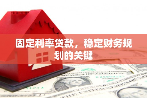 闵行固定利率贷款，稳定财务规划的关键