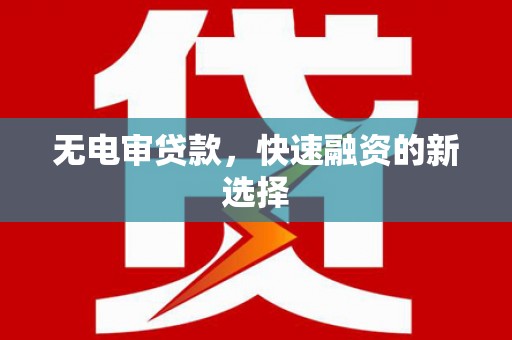 闵行无电审贷款，快速融资的新选择